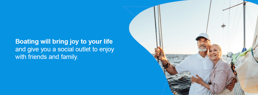Boating will bring joy to your life and give you a social outlet to enjoy with friends and family.