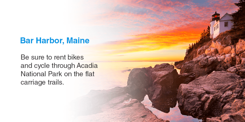 Bar Harbor, Maine. Be sure to rent bikes and cycle through Acadia National Park on the flat carriage trails.