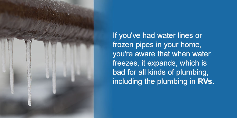 If you've had water lines or frozen pipes in your home, you're aware that when water freezes, it expands, which is bad for all kinds of plumbing, including the plumbing in RVs.