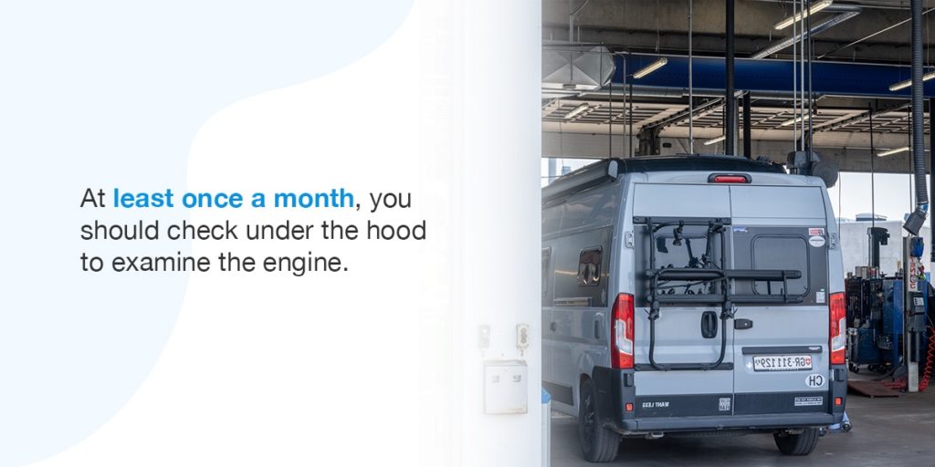 Check Under the Hood. At least once a month, you should check under the hood to examine the engine.