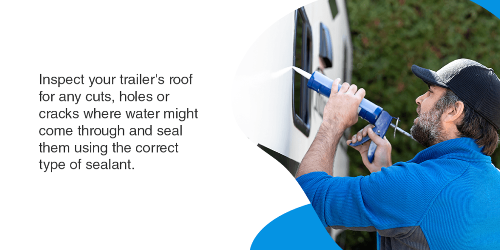 Inspect your trailer's roof for any cuts, holes or cracks where water might come through and seal them using the correct type of sealant. 