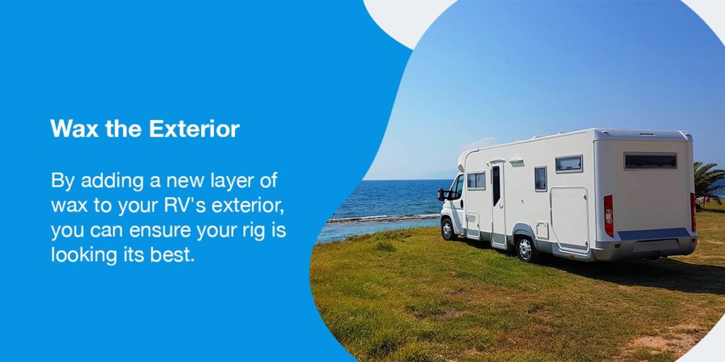 Wax the Exterior. By adding a new layer of wax to your RV's exterior, you can ensure your rig is looking its best. 