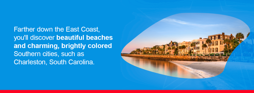 Farther down the East Coast, you'll discover beautiful beaches and charming, brightly colored Southern cities, such as Charleston, South Carolina. 