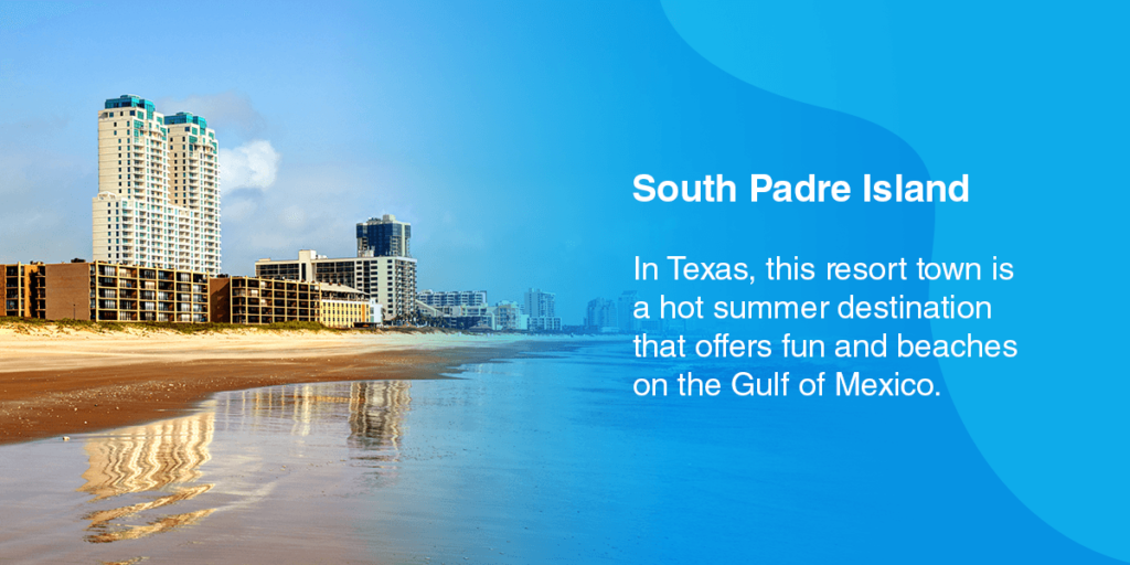 South Padre Island.  In Texas, this resort town is a hot summer destination that offers fun and beaches on the Gulf of Mexico. 