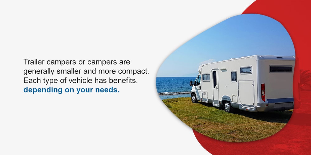Trailer campers or campers are generally smaller and more compact. Each type of vehicle has benefits, depending on your needs. 