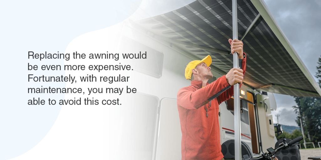 Replacing the awning would be even more expensive. Fortunately, with regular maintenance, you may be able to avoid this cost.