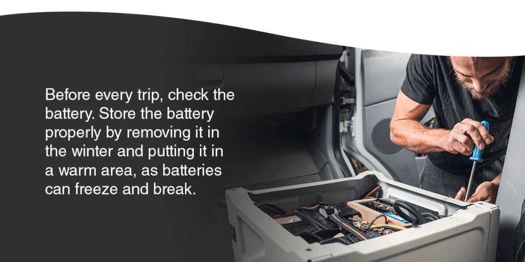 Before every trip, check the battery. Store the battery properly by removing it in the winter and putting it in a warm area, as batteries can freeze and break.