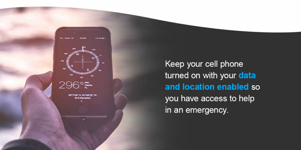 Keep your cell phone turned on with your data and location-enabled so you have access to help in an emergency.