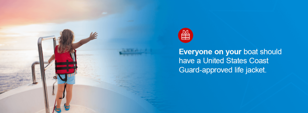 Everyone on your boat should have a United States Coast Guard-approved life jacket.