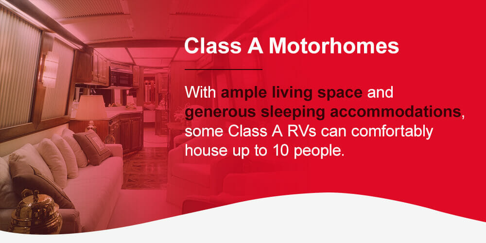 Class A motorhomes: With ample living space and generous sleeping accommodations, some Class A RVs can comfortably house up to 10 people.