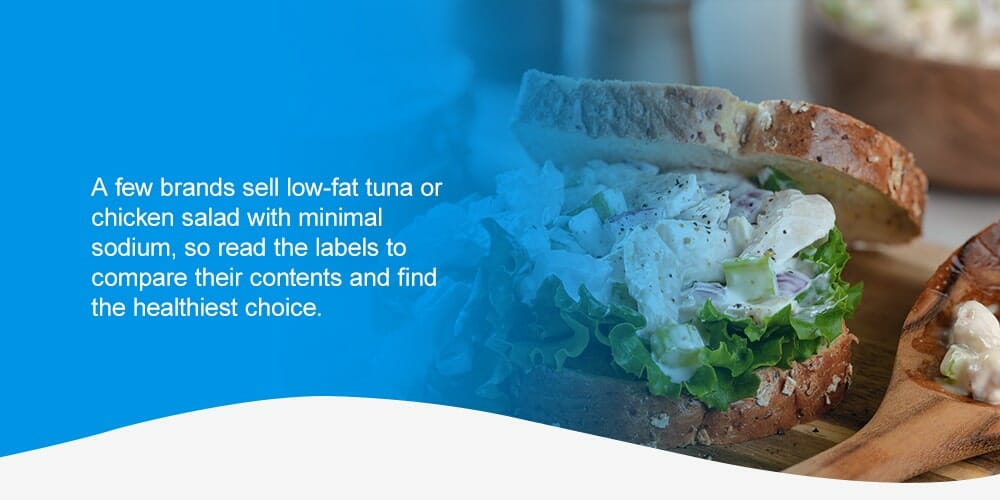 A few brands sell low-fat tuna or chicken salad with minimal sodium, so read the labels to compare their contents and find the healthiest choice. 