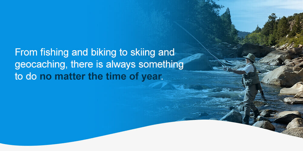 From fishing and biking to skiing and geocaching, there is always something to do no matter the time of year.