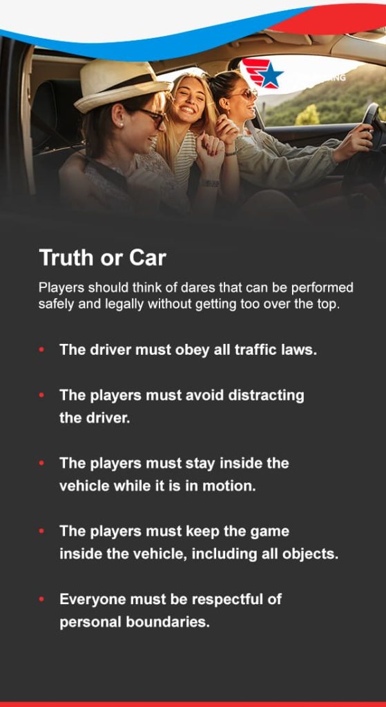 Truth or Car. Players should think of dares that can be performed safely and legally without getting too over the top. 