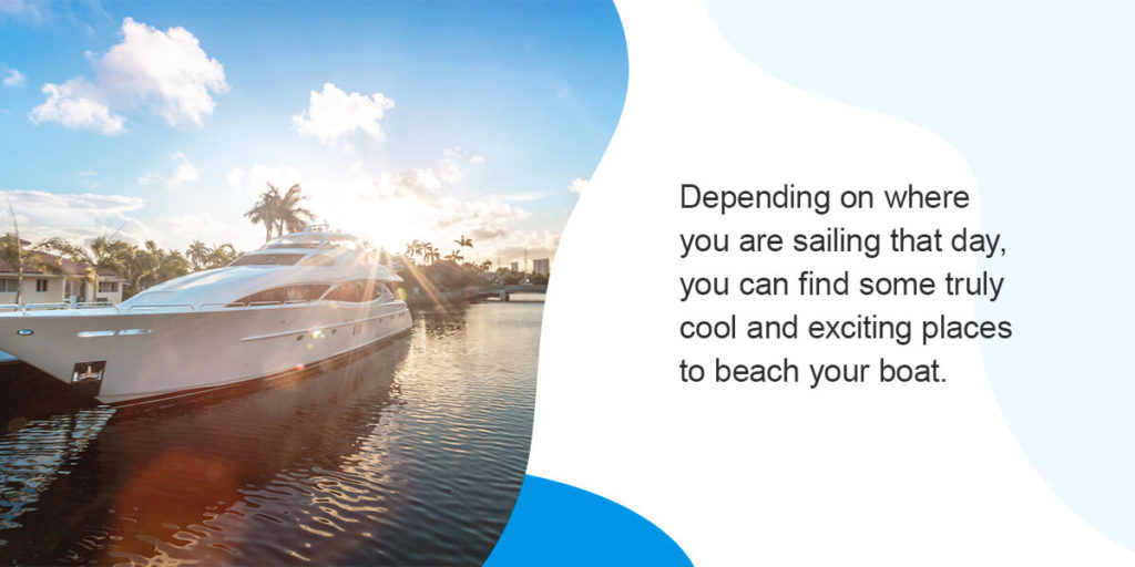 Depending on where you are sailing that day, you can find some truly cool and exciting places to beach your boat. 