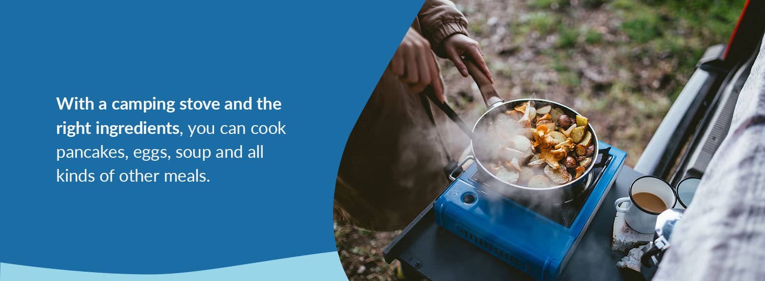 With a camping stove and the right ingredients, you can cook pancakes, eggs, soup and all kinds of other meals.