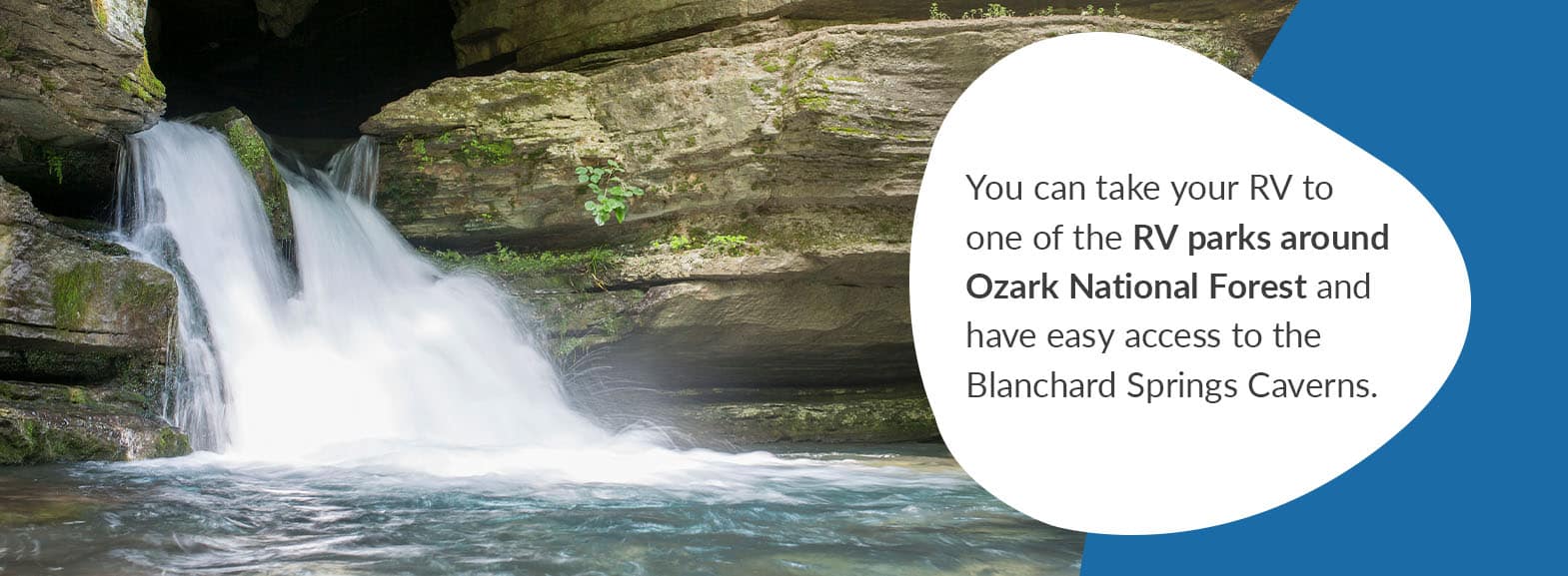 Blanchard Springs Caverns. You can take your RV to one of the RV parks around Ozark National Forest and have easy access to the Blanchard Springs Caverns. 