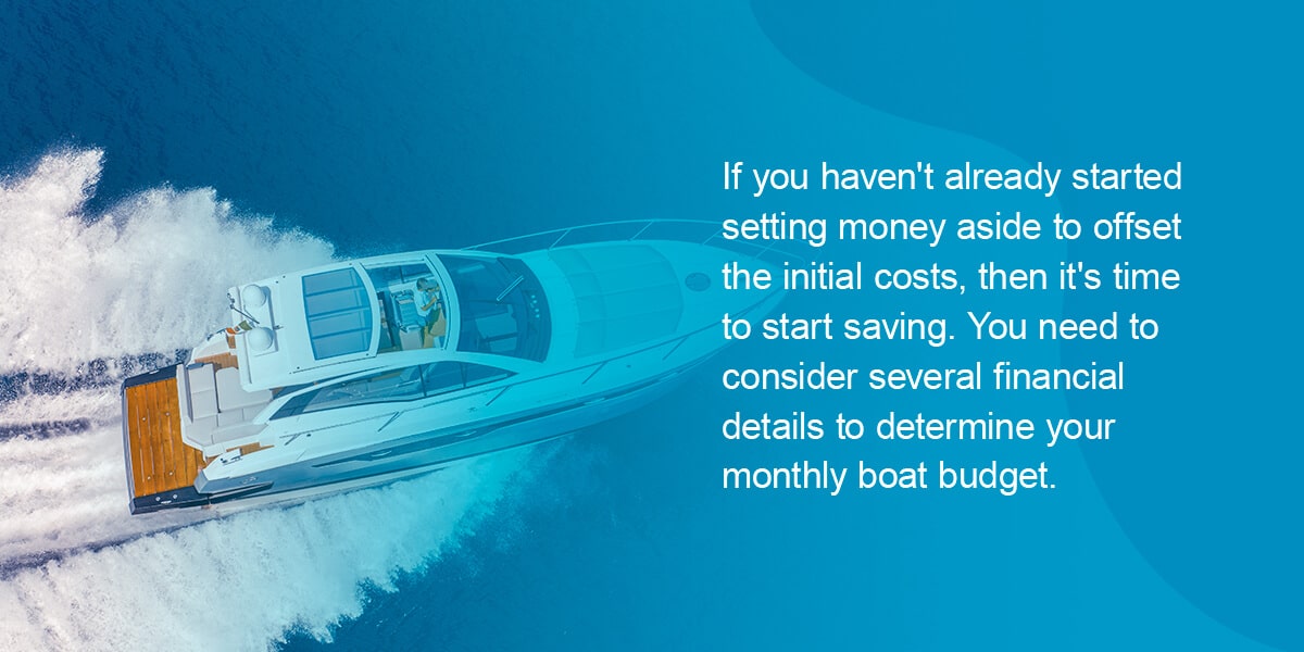 If you haven't already started setting money aside to offset the initial costs, then it's time to start saving. You need to consider several financial details to determine your monthly boat budget.