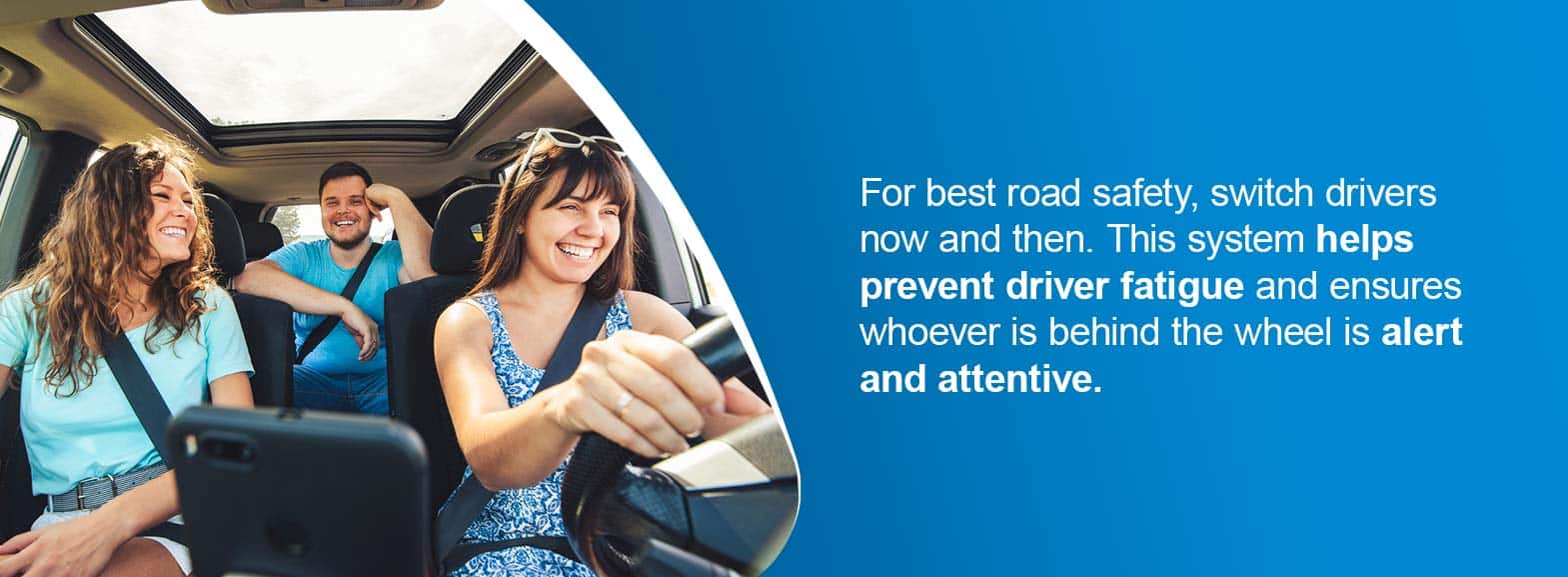 For best road safety, switch drivers now and then. This system helps prevent driver fatigue and ensures whoever is behind the wheel is alert and attentive.