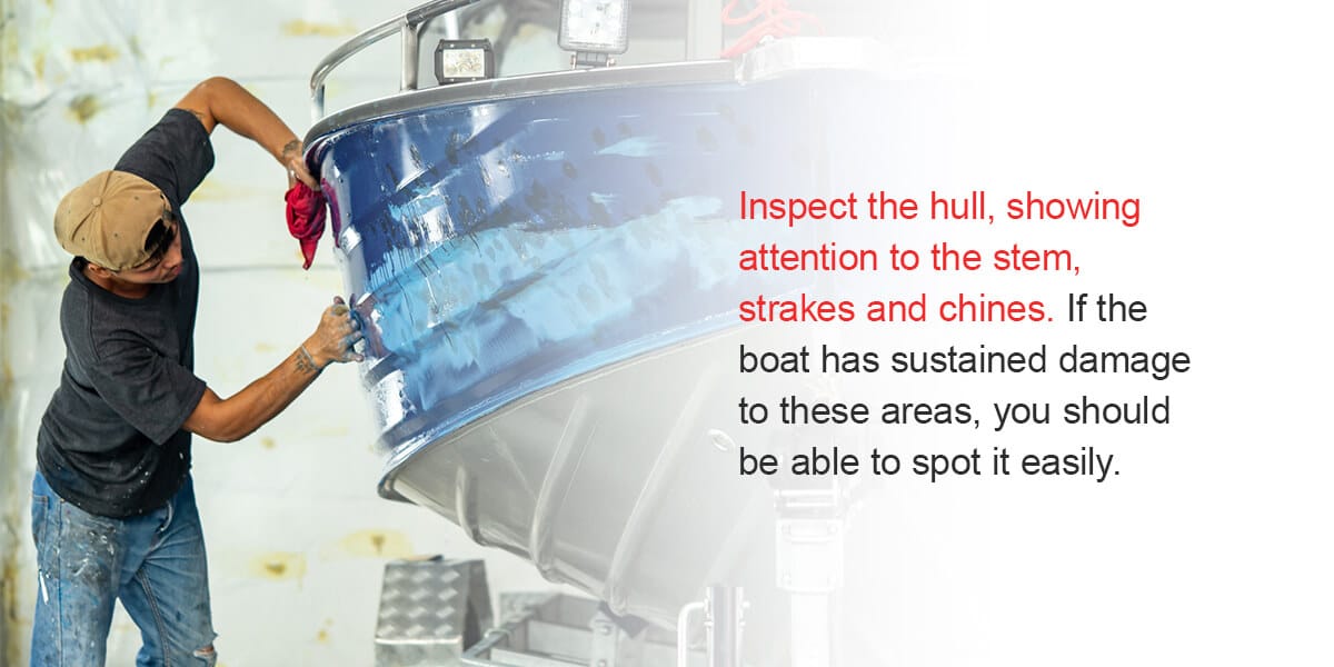 Inspect the hull, showing attention to the stem, strakes and chines. If the boat has sustained damage to these areas, you should be able to spot it easily. 