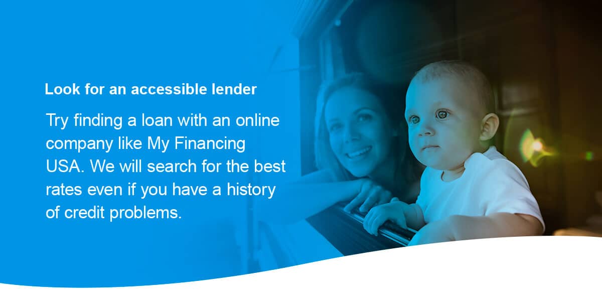 Look for an accessible lender: Try finding a loan with an online company like My Financing USA. 