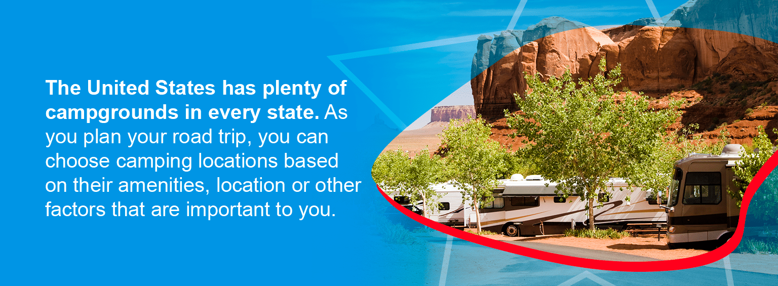 The United States has plenty of campgrounds in every state.  As you plan your road trip, you can choose camping locations based on their amenities, location or other factors that are important to you.