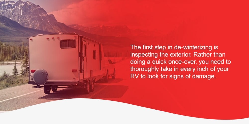 The first step in de-winterizing is inspecting the exterior. Rather than doing a quick once-over, you should thoroughly take in every inch of your RV to look for signs of damage.