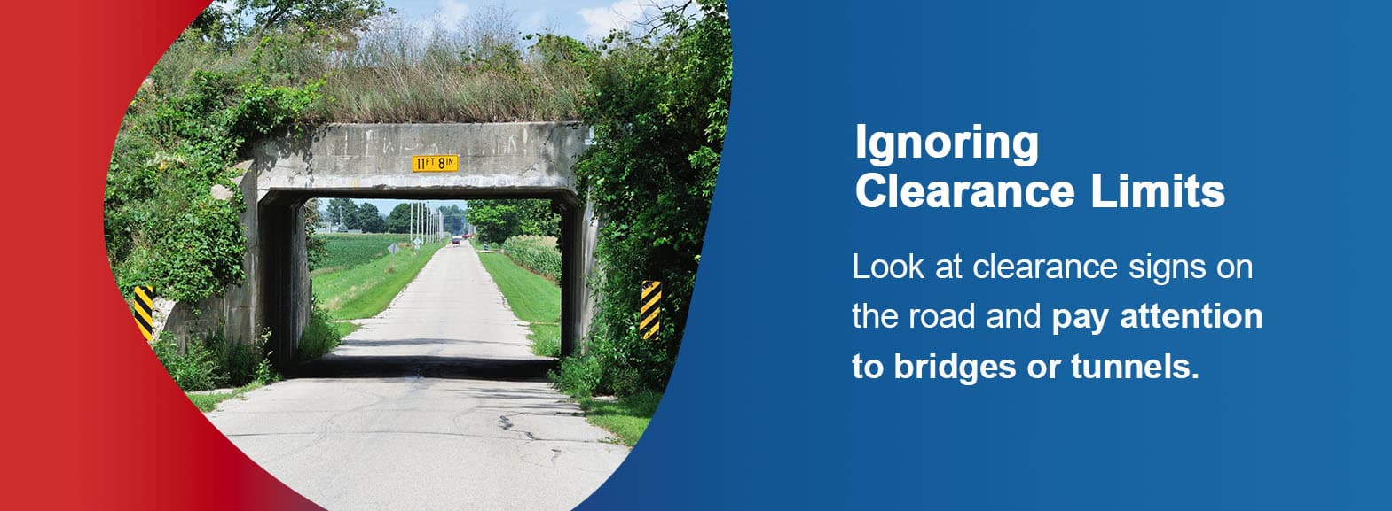 Ignoring Clearance Limits. Look at clearance signs on the road and pay attention to bridges or tunnels. 